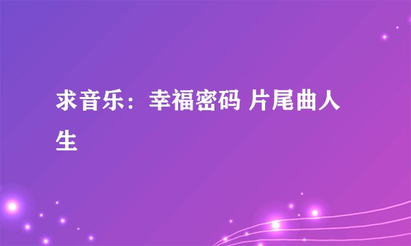 求音乐：幸福密码 片尾曲人生
