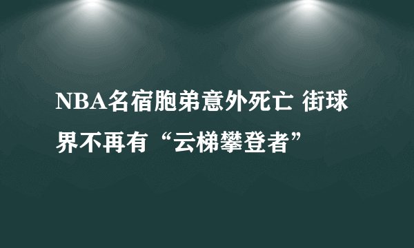 NBA名宿胞弟意外死亡 街球界不再有“云梯攀登者”