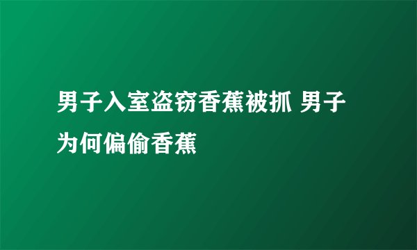 男子入室盗窃香蕉被抓 男子为何偏偷香蕉