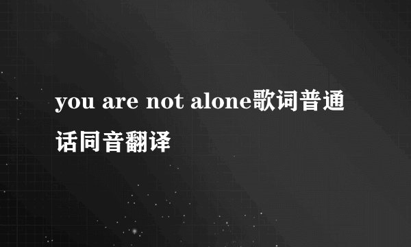 you are not alone歌词普通话同音翻译