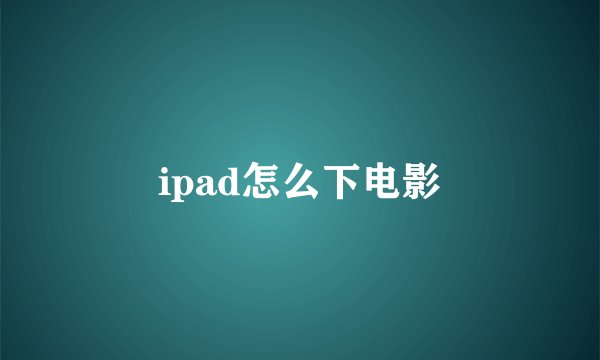 ipad怎么下电影