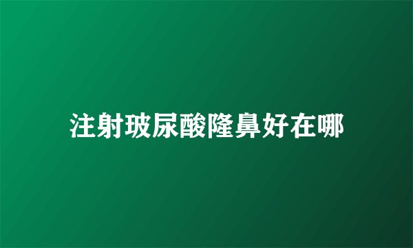 注射玻尿酸隆鼻好在哪