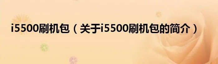 i5500刷机包（关于i5500刷机包的简介）