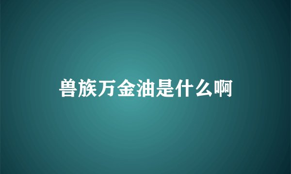 兽族万金油是什么啊