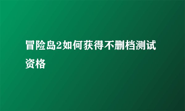 冒险岛2如何获得不删档测试资格