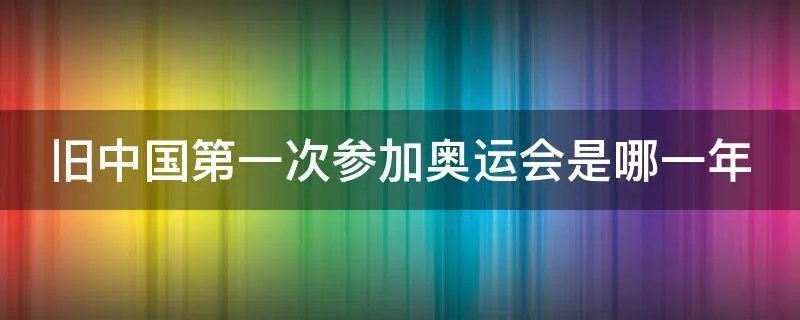 旧中国第一次参加奥运会是哪一年