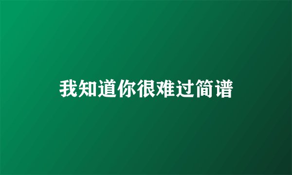 我知道你很难过简谱