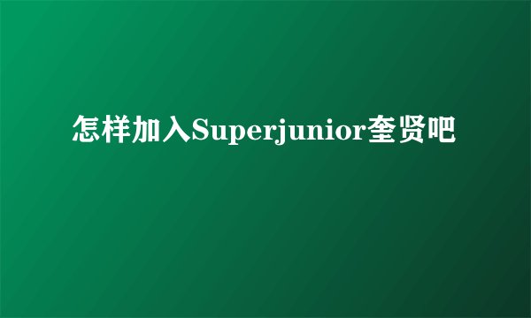 怎样加入Superjunior奎贤吧