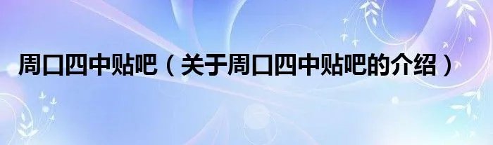 周口四中贴吧（关于周口四中贴吧的介绍）