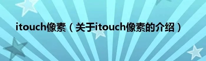 itouch像素（关于itouch像素的介绍）