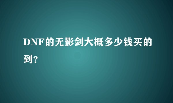 DNF的无影剑大概多少钱买的到？