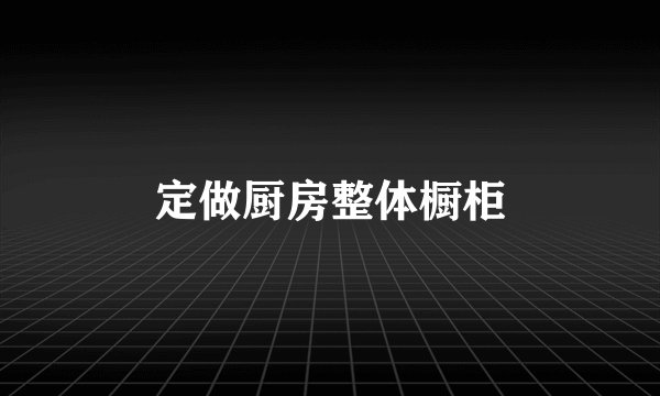 定做厨房整体橱柜