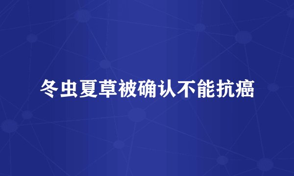 冬虫夏草被确认不能抗癌