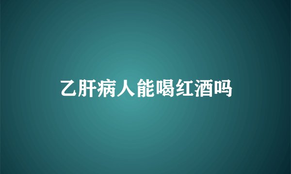 乙肝病人能喝红酒吗