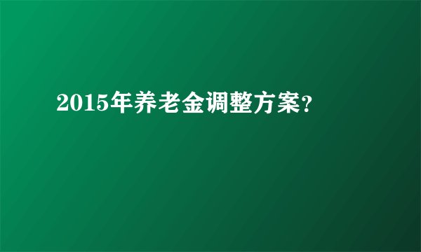 2015年养老金调整方案？