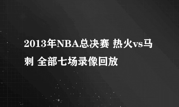 2013年NBA总决赛 热火vs马刺 全部七场录像回放