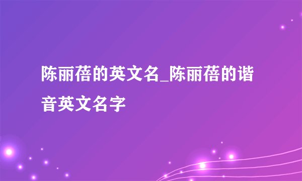 陈丽蓓的英文名_陈丽蓓的谐音英文名字