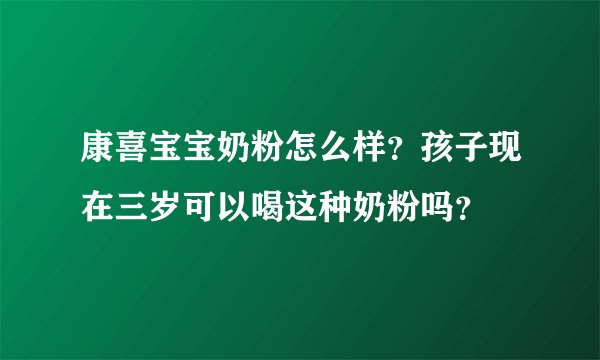 康喜宝宝奶粉怎么样？孩子现在三岁可以喝这种奶粉吗？