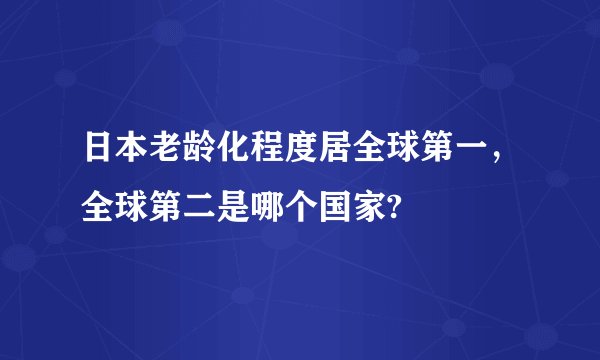 日本老龄化程度居全球第一，全球第二是哪个国家?