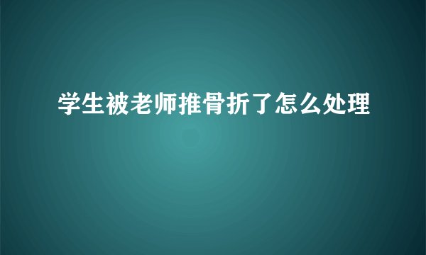 学生被老师推骨折了怎么处理