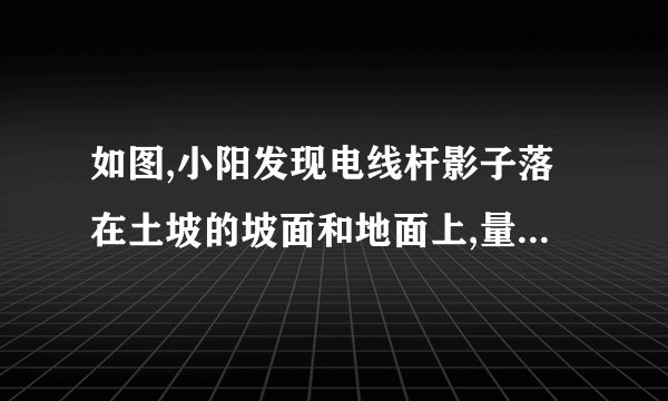 如图,小阳发现电线杆影子落在土坡的坡面和地面上,量得,米,与地面成角,且此时测得米的影长为米,则电线杆的高度为__________米.