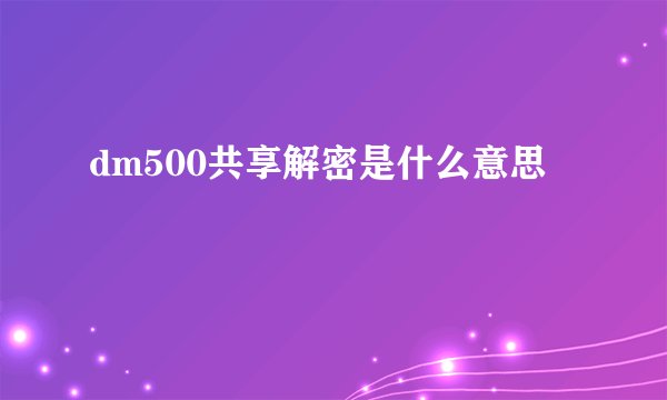 dm500共享解密是什么意思
