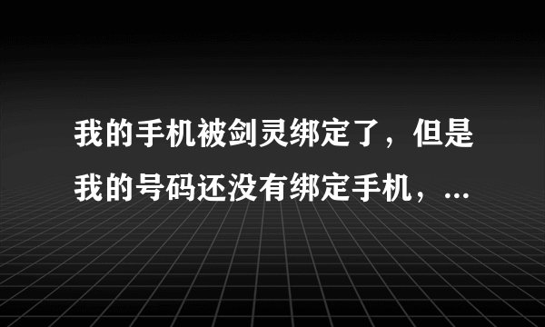 我的手机被剑灵绑定了，但是我的号码还没有绑定手机，什么情况？