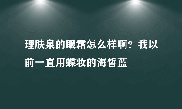 理肤泉的眼霜怎么样啊？我以前一直用蝶妆的海皙蓝