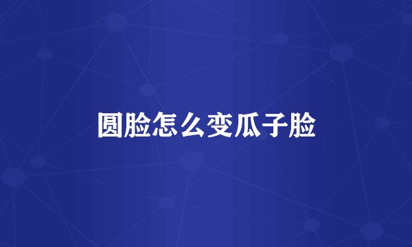 圆脸怎么变瓜子脸