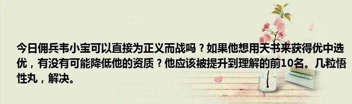 今日佣兵韦小宝可以直接为正义而战吗？如果他想用天书来获得优中选优，有没有可能降低他的资质？他应该被提升到理解的前10名。几粒悟性丸，解决。