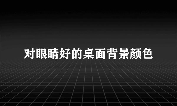 对眼睛好的桌面背景颜色
