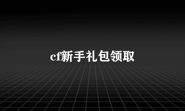 cf新手礼包领取