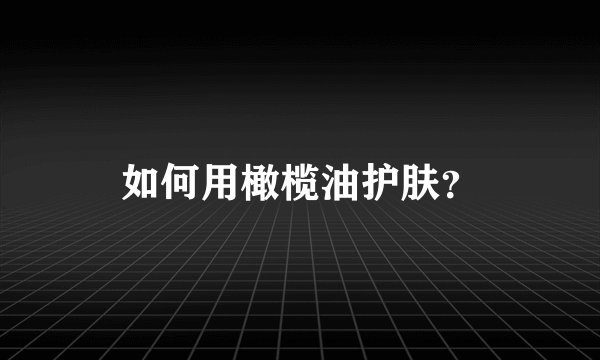 如何用橄榄油护肤？