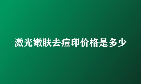 激光嫩肤去痘印价格是多少