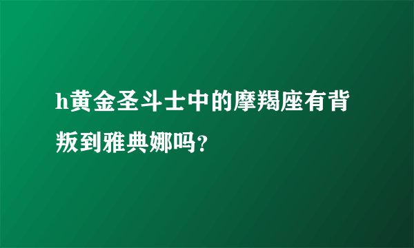 h黄金圣斗士中的摩羯座有背叛到雅典娜吗？