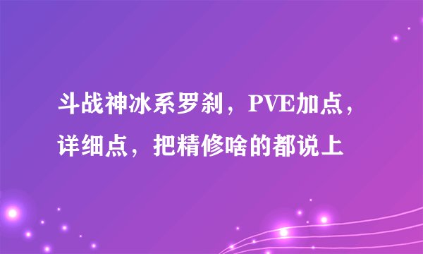 斗战神冰系罗刹，PVE加点，详细点，把精修啥的都说上
