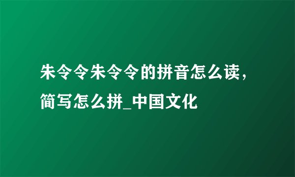 朱令令朱令令的拼音怎么读,简写怎么拼_中国文化