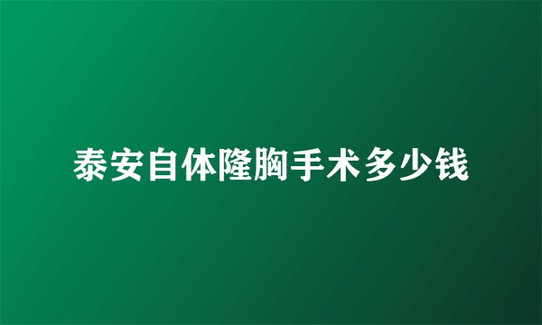 泰安自体隆胸手术多少钱