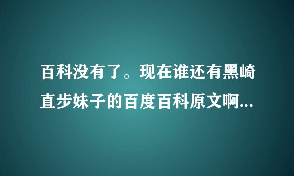 百科没有了。现在谁还有黑崎直步妹子的百度百科原文啊。。跪求。