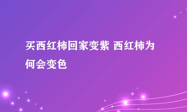 买西红柿回家变紫 西红柿为何会变色