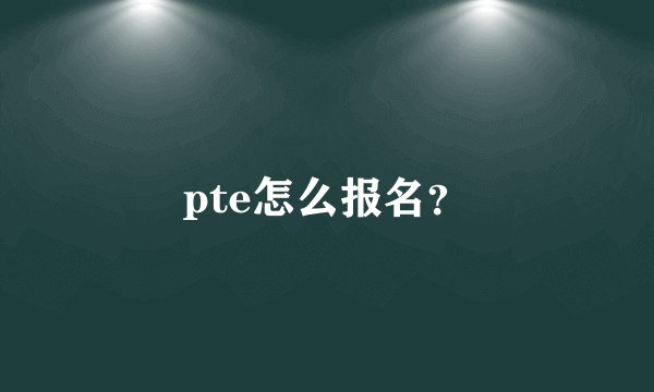 pte怎么报名?