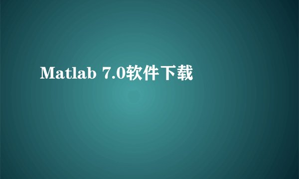 Matlab 7.0软件下载