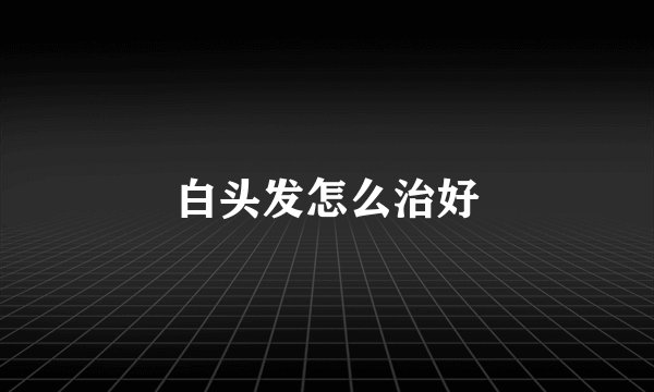 白头发怎么治好