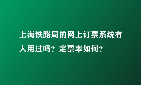 上海铁路局的网上订票系统有人用过吗？定票率如何？