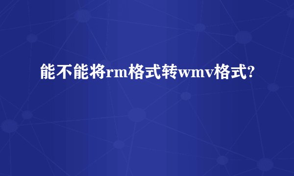 能不能将rm格式转wmv格式?