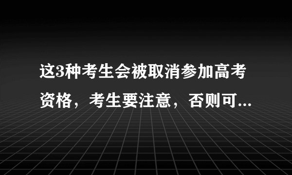 这3种考生会被取消参加高考资格，考生要注意，否则可能无缘大学