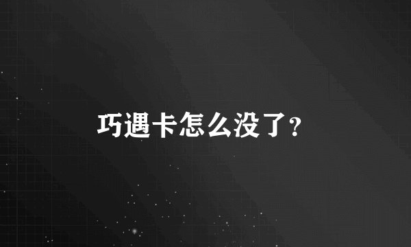 巧遇卡怎么没了？