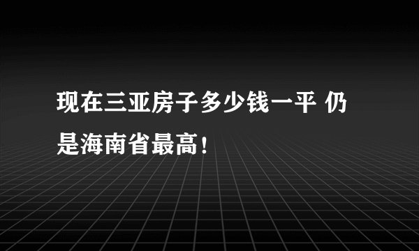 现在三亚房子多少钱一平 仍是海南省最高！