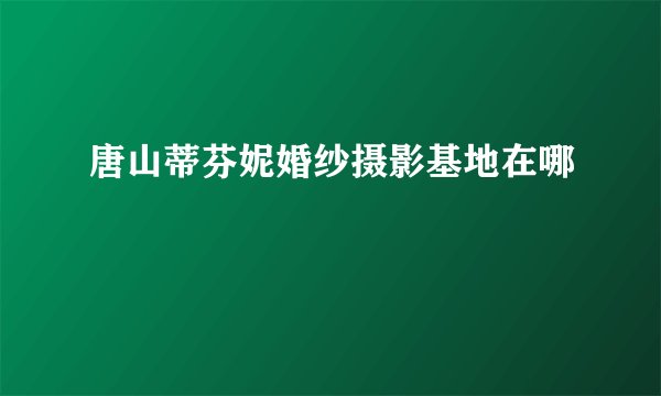 唐山蒂芬妮婚纱摄影基地在哪