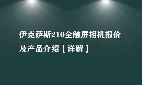 伊克萨斯210全触屏相机报价及产品介绍【详解】